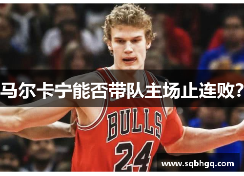 马尔卡宁能否带队主场止连败？