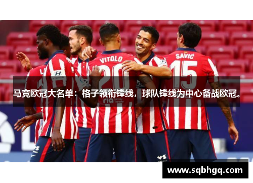 马竞欧冠大名单：格子领衔锋线，球队锋线为中心备战欧冠。