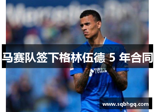 马赛队签下格林伍德 5 年合同